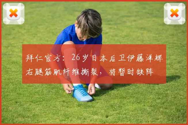 拜仁官方：26岁日本后卫伊藤洋辉右腿筋肌纤维撕裂，将暂时缺阵