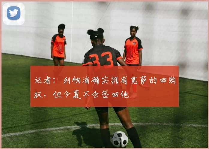 记者：利物浦确实拥有宽萨的回购权，但今夏不会签回他