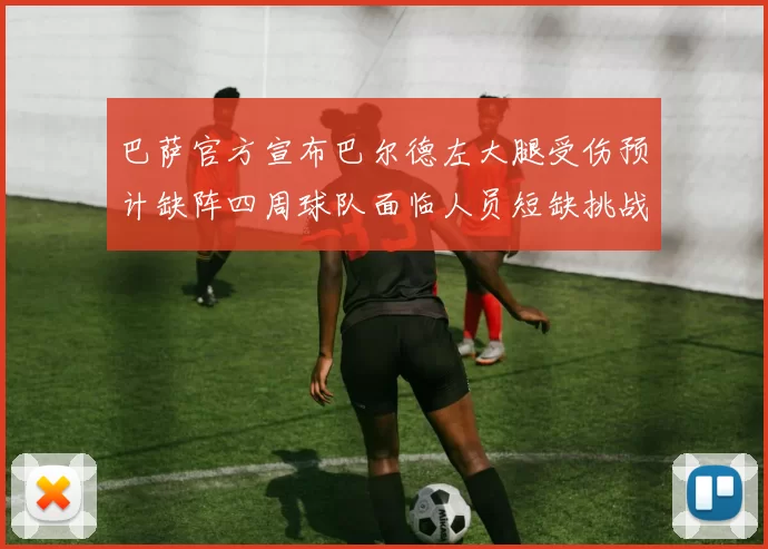 巴萨官方宣布巴尔德左大腿受伤预计缺阵四周球队面临人员短缺挑战