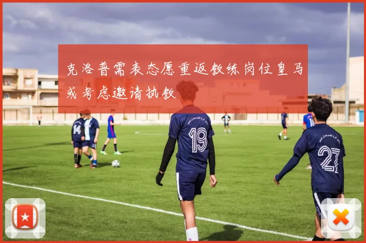克洛普需表态愿重返教练岗位皇马或考虑邀请执教