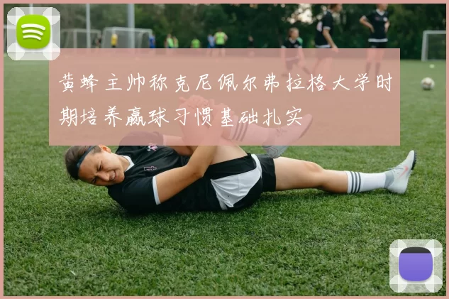 黄蜂主帅称克尼佩尔弗拉格大学时期培养赢球习惯基础扎实