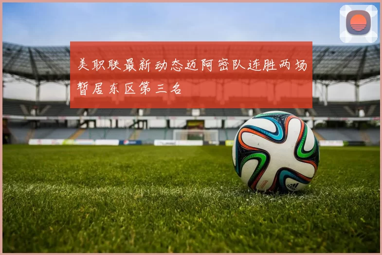美职联最新动态迈阿密队连胜两场暂居东区第三名