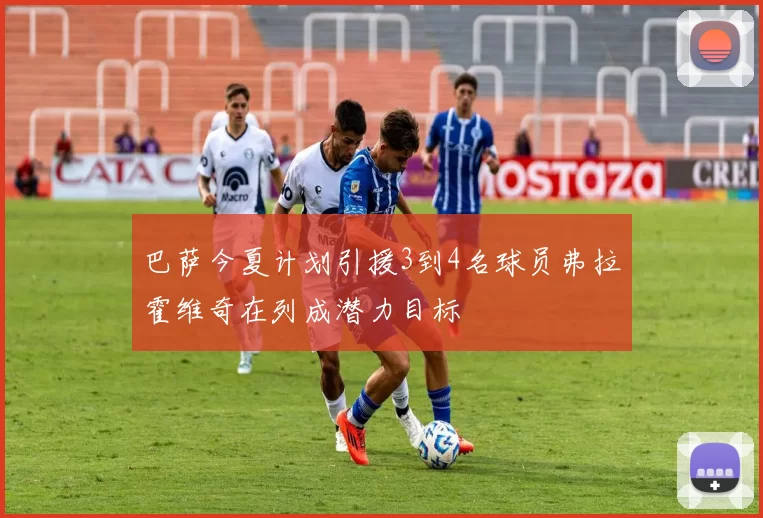 巴萨今夏计划引援3到4名球员弗拉霍维奇在列成潜力目标