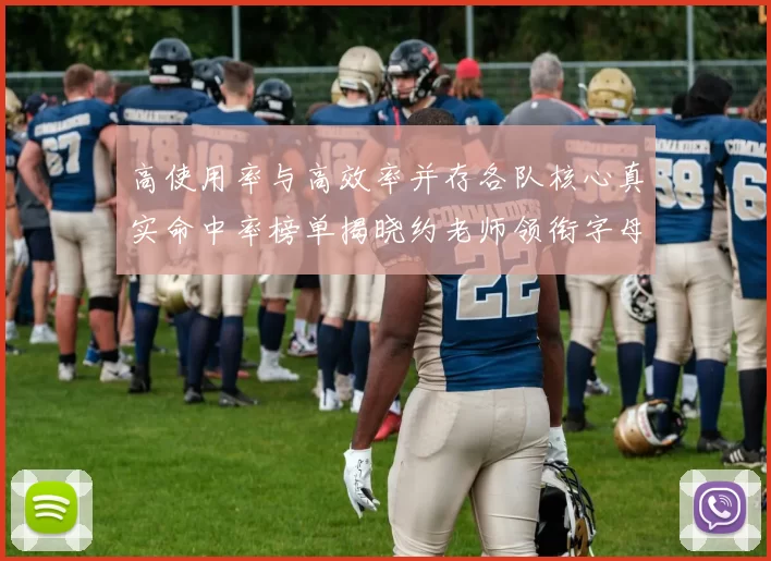 高使用率与高效率并存各队核心真实命中率榜单揭晓约老师领衔字母紧随其后