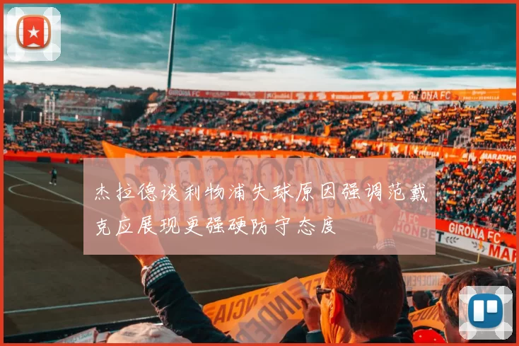 杰拉德谈利物浦失球原因强调范戴克应展现更强硬防守态度