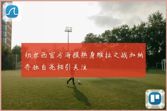 切尔西官方海报热身维拉之战加纳乔独自亮相引关注