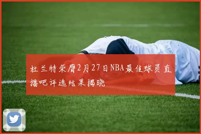 杜兰特荣膺2月27日NBA最佳球员直播吧评选结果揭晓