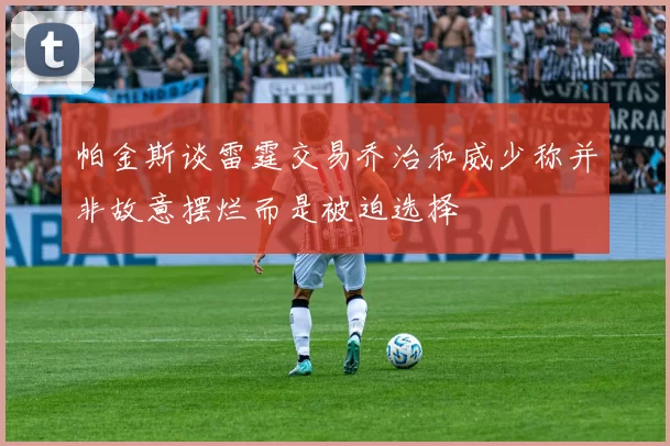 帕金斯谈雷霆交易乔治和威少称并非故意摆烂而是被迫选择