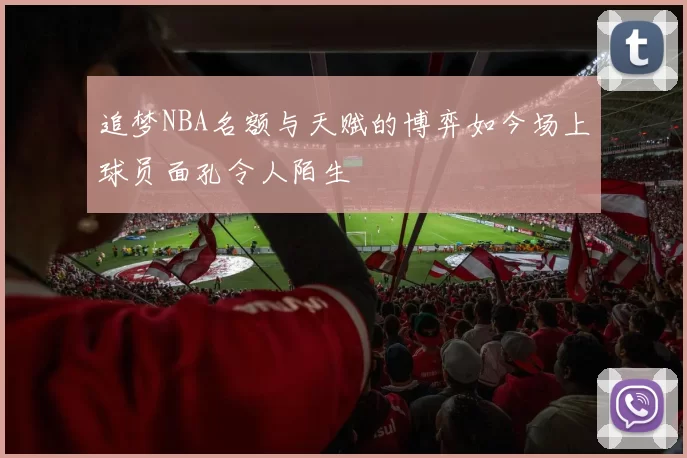 追梦NBA名额与天赋的博弈如今场上球员面孔令人陌生